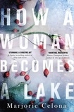 Marjorie Celona - How a Woman Becomes a Lake.