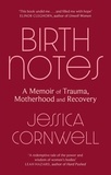 Jessica Cornwell - Birth Notes - A Memoir of Trauma, Motherhood and Recovery.
