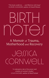 Jessica Cornwell - Birth Notes - A Memoir of Trauma, Motherhood and Recovery.
