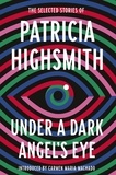 Patricia Highsmith et Carmen Maria Machado - Under a Dark Angel's Eye - The Selected Stories of Patricia Highsmith.