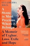 Gulchehra Hoja - A Stone is Most Precious Where It Belongs - A Memoir of Uyghur Loss, Exile and Hope.
