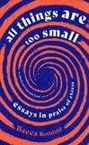 Becca Rothfeld - All Things Are Too Small - Essays in Praise of Excess.