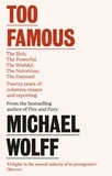 Michael Wolff - Too Famous - The Rich, The Powerful, The Wishful, The Damned, The Notorious – Twenty Years of Columns, Essays and Reporting.