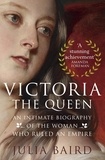 Julia Baird - Victoria: The Queen - An Intimate Biography of the Woman who Ruled an Empire.