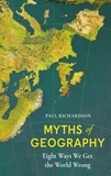 Paul Richardson - Myths of Geography - Eight Ways We Get the World Wrong.