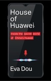 Eva Dou - House of Huawei - The Secret History of China's Most Powerful Company.