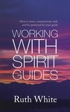 Ruth White - Working With Spirit Guides - Simple ways to meet, communicate with and be protected by your guides.