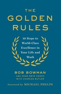 Bob Bowman - The Golden Rules - 10 Steps to World-Class Excellence in Your Life and Work.