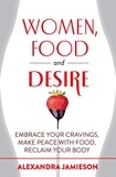 Alexandra Jamieson - Women, Food and Desire - Embrace Your Cravings, Make Peace with Food, Reclaim Your Body.
