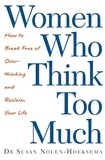 Susan Nolen-Hoeksema - Women Who Think Too Much - How to break free of overthinking and reclaim your life.