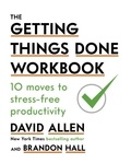David Allen - The Getting Things Done Workbook - 10 Moves to Stress-Free Productivity.