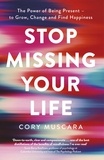 Cory Muscara - Stop Missing Your Life - The Power of Being Present – to Grow, Change and Find Happiness.