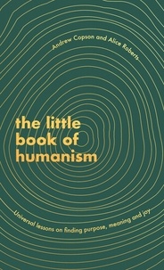 Alice Roberts et Andrew Copson - The Little Book of Humanism - Universal lessons on finding purpose, meaning and joy.