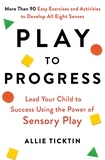 Allie Ticktin - Play to Progress - Lead Your Child to Success Using the Power of Sensory Play.