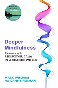 Mark Williams et Danny Penman - Deeper Mindfulness - The New Way to Rediscover Calm in a Chaotic World.