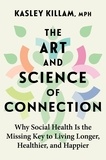 Kasley Killam - The Art and Science of Connection - Why Social Health is the Missing Key to Living Longer, Healthier, and Happier.