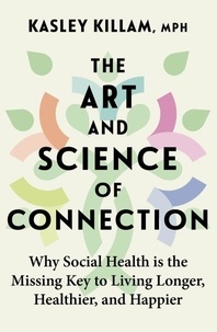 Kasley Killam - The Art and Science of Connection - Why Social Health is the Missing Key to Living Longer, Healthier, and Happier.