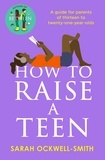Sarah Ockwell-Smith - How to Raise a Teen - A guide for parents of thirteen to twenty-one-year-olds.