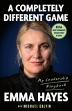 Emma Carol Hayes et Michael Calvin - A Completely Different Game - My Leadership Playbook.