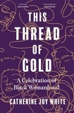 Catherine Joy White - This Thread of Gold - A Celebration of Black Womanhood.