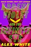 Alex White - Ardent Violet and the Infinite Eye - Starmetal Symphony, Book 2.