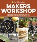  Smithsonian Institution - Smithsonian Makers Workshop - Fascinating History &amp; Essential How-Tos: Gardening, Crafting, Decorating &amp; Food.