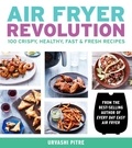 Urvashi Pitre - Air Fryer Revolution - 100 Crispy, Healthy, Fast &amp; Fresh Recipes.