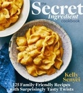 Kelly Senyei - The Secret Ingredient Cookbook - 125 Family-Friendly Recipes with Surprisingly Tasty Twists.