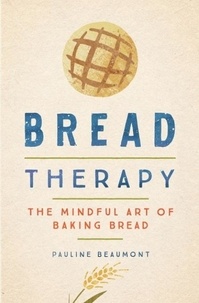 Pauline Beaumont - Bread Therapy - The Mindful Art of Baking Bread.