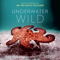 Craig Foster et Ross Frylinck - The Underwater Wild - My Octopus Teacher's Extraordinary World.