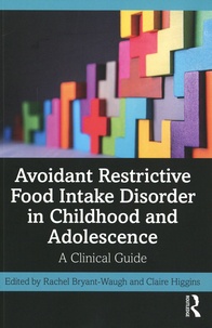 Claire Higgins et Rachel Bryant-Waugh - Avoidant Restrictive Food Intake Disorder in Childhood and Adolescence - A Clinical Guide.