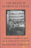Benjamin Ehrlich - The Brain in Search of Itself - Santiago Ramon y Cajal and the Story of the Neuron.