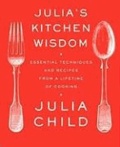 Julia Child - Julia's Kitchen Wisdom - Essential Techniques and Recipes from a Lifetime of Cooking.