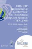 Fifth IFIP International Conference on Theoretical Computer Science - TCS 2008 - IFIP 20th World Computer Congress, TC 1, Foundations of Computer Science, September 7-10, 2008, Milano, Italy.