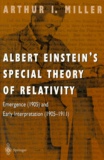 Arthur Miller - ALBERT EINSTEIN'S SPECIAL THEORY OF RELATIVITY. - Emergence (1905) and Early Interpretation (1905-1911).