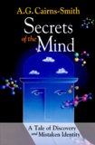 A-G Cairns-Smith - SECRETS OF THE MIND. - A Tale of Discovery and Mistaken Identity.
