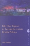 Keith Laybourn - Fifty Key Figures In Twentieth-Century British Politics.
