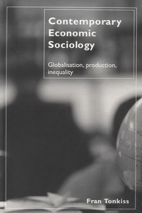 Fran Tonkiss - Contemporary Economic Sociology - Globalisation, production, inequality.