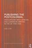 Gail Ching-Liang Low - Publishing the Postcolonial - Anglophone West African and Caribbean Writing in the UK 1948-1968.