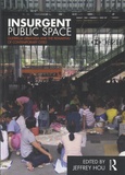 Jeffrey Hou - Insurgent Public Space - Guerrilla Urbanism and the Remaking of Contemporary Cities.