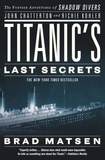 Brad Matsen - Titanic's Last Secrets - The Further Adventures of Shadow Divers John Chatterton and Richie Kohler.