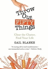 Gail Blanke - Throw Out Fifty Things - Clear the Clutter, Find Your Life.