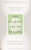 Hong Liu et Paul Perry - The Healing Art of Qi Gong - Ancient Wisdom from a Modern Master.