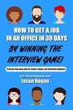  Jason Hogan - How to Get a Job in an Office in 30 Days by Winning the Interview Game: A step by step game plan for school, college, and university graduates (Job Interview Preparation for Beginners Book 1).