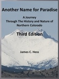  James Hess - Another Name for Paradise: A Journey Through The History and Nature of Northern Colorado, Third Edition.