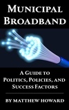  Matthew Howard - Municipal Broadband: A Guide to Politics, Policies, and Success Factors.