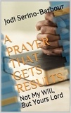  Jodi L. Serino-Barbour - A Prayer That Get's Results: "Not My Will, But Yours Lord".