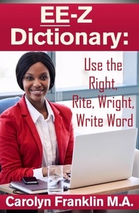  Carolyn Franklin M.A. - EE-Z Dictionary: Use the Right, Rite, Wright, Write Word.