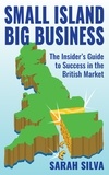  Sarah Silva - Small Island Big Business – The Insider's Guide to Success in the British Market.