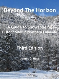  James Hess - Beyond The Horizon: A Guide to Snowshoeing Historic Sites in Northern Colorado, Third Edition.